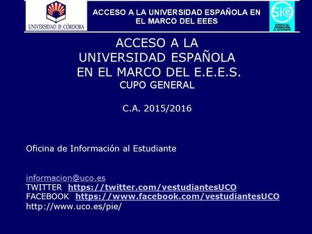 1 ACCESO A LA UNIVERSIDAD ESPAÑOLA EN EL MARCO DEL E.E.E.S. CUPO GENERAL C.A. 2015/2016 Oficina de Información al Estudiante TWITTER: