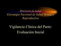 Ministerio de Salud Estrategia Nacional de Salud Sexual y Reproductiva Vigilancia Clínica del Parto: Evaluación Inicial.