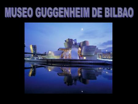 Música: Vangelis Ópera salvaje Clic para avanzar “En Bilbao, este edificio escultórico, proeza tecnológica nacida de la imaginación de Frank Gehry para.
