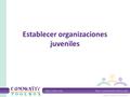 Establecer organizaciones juveniles. ¿Por qué establecer organizaciones juveniles? Ventajas para los jóvenes: Desarrollo de importantes habilidades personales.