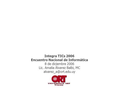 Integra TICs 2006 Encuentro Nacional de Informática 8 de diciembre 2006 Lic. Amalia Álvarez Balbi, MC