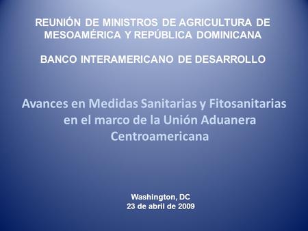 Avances en Medidas Sanitarias y Fitosanitarias en el marco de la Unión Aduanera Centroamericana REUNIÓN DE MINISTROS DE AGRICULTURA DE MESOAMÉRICA Y REPÚBLICA.