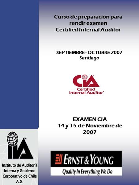 SEPTIEMBRE - OCTUBRE 2007 Santiago Curso de preparación para rendir examen Certified Internal Auditor EXAMEN CIA 14 y 15 de Noviembre de 2007.