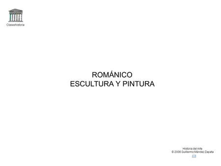 Claseshistoria Historia del Arte © 2006 Guillermo Méndez Zapata ROMÁNICO ESCULTURA Y PINTURA.