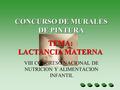CONCURSO DE MURALES DE PINTURA VIII CONGRESO NACIONAL DE NUTRICION Y ALIMENTACION INFANTIL TEMA: LACTANCIA MATERNA.