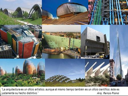 “La arquitectura es un oficio artístico, aunque al mismo tiempo también es un oficio científico; éste es justamente su hecho distintivo.” Arq. Renzo Piano.