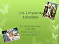 Las Troyanas Euripides Por: Jennifer Velez Alicea HUMA 1010 Profesor: Juan Gerena 27 de junio de 2013.