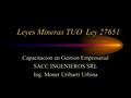 Leyes Mineras TUO Ley 27651 Capacitacion en Gestion Empresarial SACC INGENIEROS SRL Ing. Moner Uribarri Urbina.
