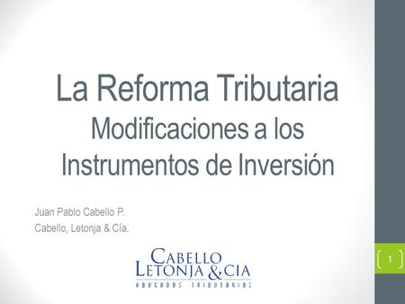 La Reforma Tributaria Modificaciones a los Instrumentos de Inversión Juan Pablo Cabello P. Cabello, Letonja & Cía. hut 1.