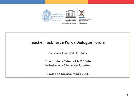 1 Teacher Task Force Policy Dialogue Forum Francisco Javier Gil Llambías Director de la Cátedra UNESCO de Inclusión a la Educación Superior Ciudad de México,