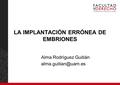 LA IMPLANTACIÓN ERRÓNEA DE EMBRIONES Alma Rodríguez Guitián