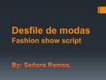 Desfile de modas Fashion show script. Script  Damas y caballeros buenas noches, bienvenidos a nuestro desfile de modas. Aquí viene nuestra primera modelo.