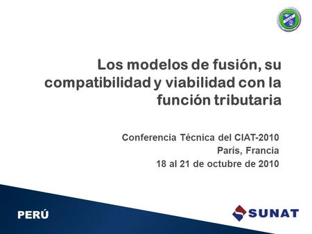 1 Conferencia Técnica del CIAT-2010 París, Francia 18 al 21 de octubre de 2010 PERÚ Los modelos de fusión, su compatibilidad y viabilidad con la función.
