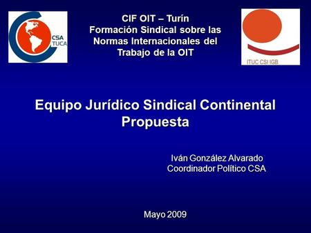 Equipo Jurídico Sindical Continental Propuesta Iván González Alvarado Iván González Alvarado Coordinador Político CSA CIF OIT – Turín Formación Sindical.