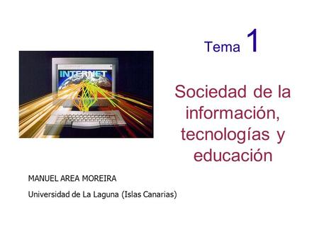 Tema 1 Sociedad de la información, tecnologías y educación MANUEL AREA MOREIRA Universidad de La Laguna (Islas Canarias)‏