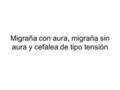Migraña con aura, migraña sin aura y cefalea de tipo tensión