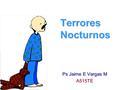 Terrores Nocturnos Ps Jaime E Vargas M A515TE. Definición El desorden denominado como “terrores nocturnos” es una condición que ocurre durante las etapas.