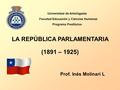 LA REPÚBLICA PARLAMENTARIA (1891 – 1925) Universidad de Antofagasta Facultad Educación y Ciencias Humanas Programa Postítulos Prof. Inés Molinari L.