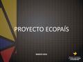 PROYECTO ECOPAÍS MARZO 2016. OBJETIVOS Sustituir la gasolina Extra por gasolina ECOPAÍS, compuesta, inicialmente, por 5% de bioetanol (E5) proveniente.