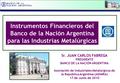 1 Instrumentos Financieros del Banco de la Nación Argentina para las Industrias Metalúrgicas 1 Sr. JUAN CARLOS FABREGA PRESIDENTE BANCO DE LA NACIÓN ARGENTINA.