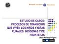 ESTUDIO DE CASOS: PROCESOS DE TRANSICIÓN QUE VIVEN LOS NIÑOS Y NIÑAS RURALES, INDÍGENAS Y DE FRONTERAS Ofelia Reveco Vergara.