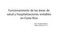Funcionamiento de las áreas de salud y hospitalizaciones evitables en Costa Rica Dra. Amada Aparicio Melvin Morera, Ph.D.