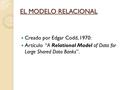 Creado por Edgar Codd, 1970: Artículo “A Relational Model of Data for Large Shared Data Banks”. EL MODELO RELACIONAL.