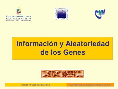 Información y Aleatoriedad de los Genes Iniciativa Científica MilenioSANTIAGO, 15 de Noviembre de 2006.