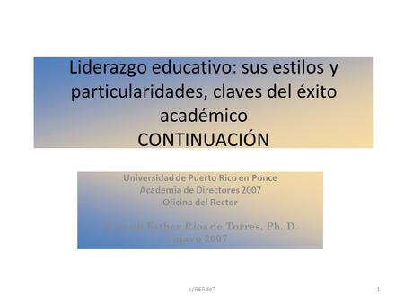 C/RERdeT1 Liderazgo educativo: sus estilos y particularidades, claves del éxito académico CONTINUACIÓN Universidad de Puerto Rico en Ponce Academia de.