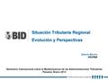 Situación Tributaria Regional Evolución y Perspectivas Alberto Barreix IFD/FMM Seminario Internacional sobre la Modernizacion de las Administraciones Tributarias.