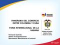 PANORAMA DEL COMERCIO ENTRE COLOMBIA Y CUBA FERIA INTERNACIONAL DE LA HABANA Hernando Galindo Asesor en Exportaciones Macrosector Manufacturas e Insumos.