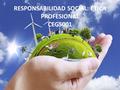 RESPONSABILIDAD SOCIAL: ÉTICA PROFESIONAL CEGS001.