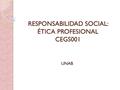 RESPONSABILIDAD SOCIAL: ÉTICA PROFESIONAL CEGS001