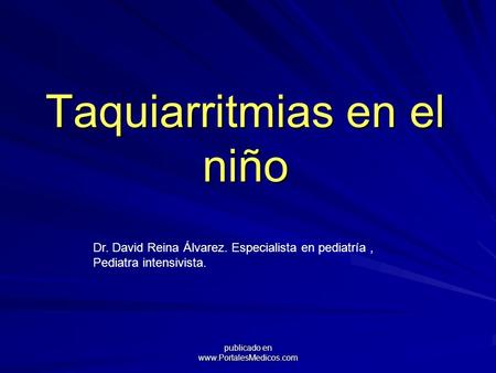 Taquiarritmias en el niño Dr. David Reina Álvarez. Especialista en pediatría, Pediatra intensivista. publicado en www.PortalesMedicos.com.