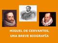 MIGUEL DE CERVANTES, UNA BREVE BIOGRAFÍA. PRIMEROS AÑOS Miguel de Cervantes Saavedra nació en Alcalá de Henares en 1547. No se sabe la fecha exacta del.