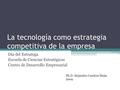 La tecnología como estrategia competitiva de la empresa Día del Estratega Escuela de Ciencias Estratégicas Centro de Desarrollo Empresarial Ph.D. Alejandra.