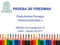 Paola Andrea Penagos Verónica González J Métodos de Investigación III UdeA – Agosto de 2011 PRUEBA DE FRIEDMAN.
