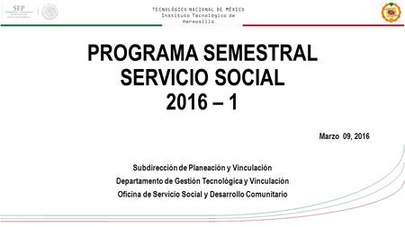 TECNOLÓGICO NACIONAL DE MÉXICO Instituto Tecnológico de Hermosillo PROGRAMA SEMESTRAL SERVICIO SOCIAL 2016 – 1 Subdirección de Planeación y Vinculación.