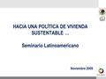 HACIA UNA POLÍTICA DE VIVIENDA SUSTENTABLE … Seminario Latinoamericano Noviembre 2009.