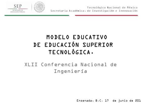 Tecnológico Nacional de México Secretaria Académica, de Investigación e Innnovación MODELO EDUCATIVO DE EDUCACIÓN SUPERIOR TECNOLÓGICA. XLII Conferencia.