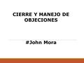 CIERRE Y MANEJO DE OBJECIONES #John Mora. Cierre y Manejo de Objeciones Sin cierres efectivos, la oportunidad #Naow no se comparte!