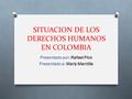 SITUACION DE LOS DERECHOS HUMANOS EN COLOMBIA Presentado por: Rafael Pico Presentado a: Marly Mantilla.