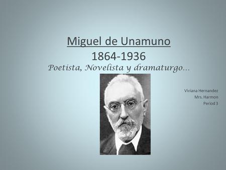Miguel de Unamuno 1864-1936 Poetista, Novelista y dramaturgo… Viviana Hernandez Mrs. Harmon Period 3.