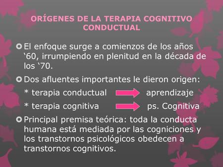ORÍGENES DE LA TERAPIA COGNITIVO CONDUCTUAL  El enfoque surge a comienzos de los años ‘60, irrumpiendo en plenitud en la década de los ‘70.  Dos afluentes.