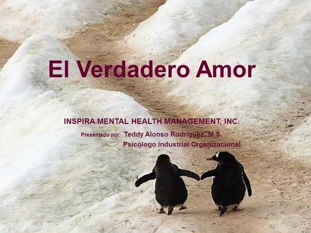 El Verdadero Amor INSPIRA MENTAL HEALTH MANAGEMENT, INC. Presentado por: Teddy Alonso Rodríguez, M.S. Psicólogo Industrial Organizacional.