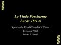 La Viuda Persistente Lucas 18:1-8 Spearsville Road Church Of Christ Febrero 2005 Edward T. Rangel.