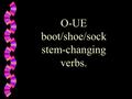 O-UE boot/shoe/sock stem-changing verbs.. These verbs work the same… w as the most common form of boot verbs in the Spanish language, “e-ie” boots that.