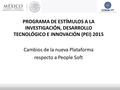 PROGRAMA DE ESTÍMULOS A LA INVESTIGACIÓN, DESARROLLO TECNOLÓGICO E INNOVACIÓN (PEI) 2015 Cambios de la nueva Plataforma respecto a People Soft.