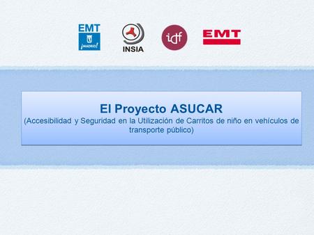 El Proyecto ASUCAR (Accesibilidad y Seguridad en la Utilización de Carritos de niño en vehículos de transporte público) El Proyecto ASUCAR (Accesibilidad.