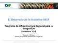 El Desarrollo de la Iniciativa IIRSA Programa de Infraestructura Regional para la Integración Diciembre 2013 Rolando V. Terrazas Director, Proyectos de.